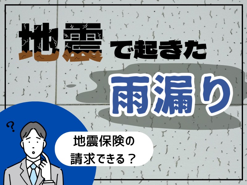 【地震保険】地震の影響で雨漏りが！修理代に保険はおりる？